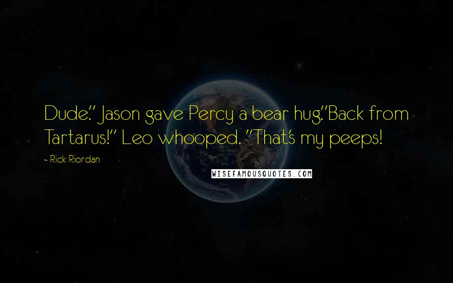 Rick Riordan Quotes: Dude." Jason gave Percy a bear hug."Back from Tartarus!" Leo whooped. "That's my peeps!