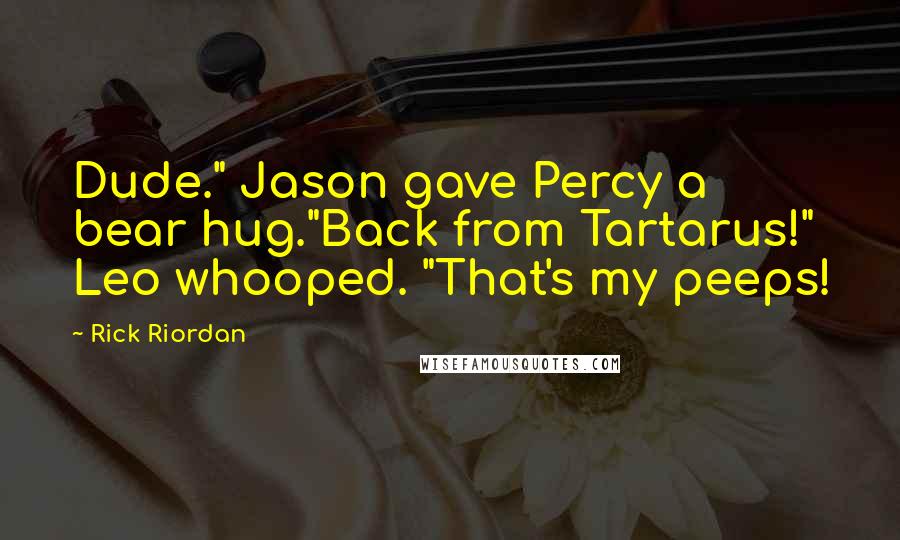 Rick Riordan Quotes: Dude." Jason gave Percy a bear hug."Back from Tartarus!" Leo whooped. "That's my peeps!