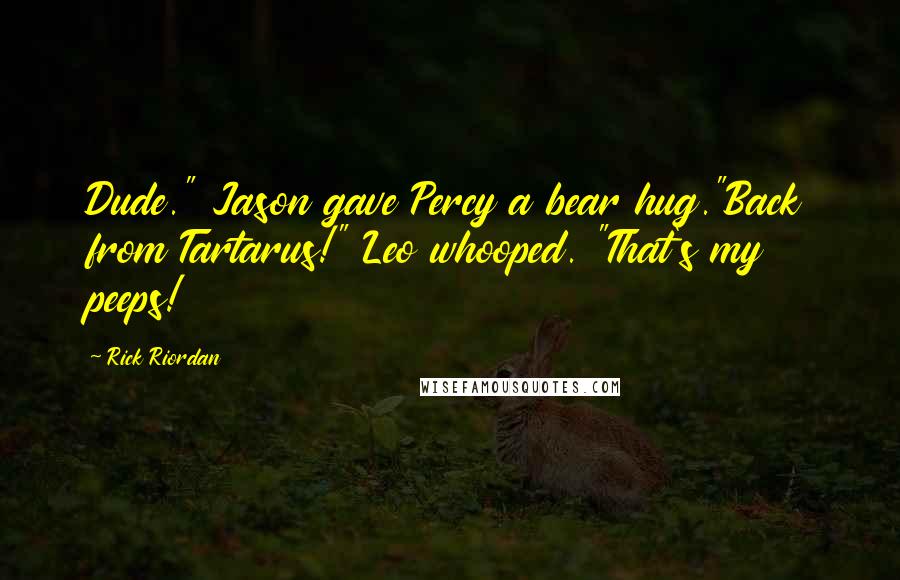 Rick Riordan Quotes: Dude." Jason gave Percy a bear hug."Back from Tartarus!" Leo whooped. "That's my peeps!