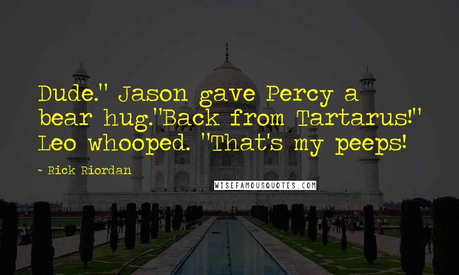 Rick Riordan Quotes: Dude." Jason gave Percy a bear hug."Back from Tartarus!" Leo whooped. "That's my peeps!