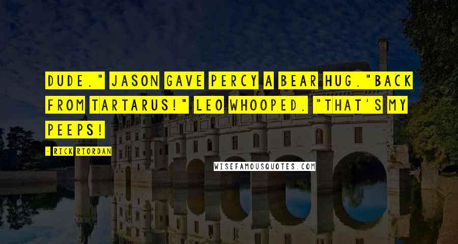 Rick Riordan Quotes: Dude." Jason gave Percy a bear hug."Back from Tartarus!" Leo whooped. "That's my peeps!