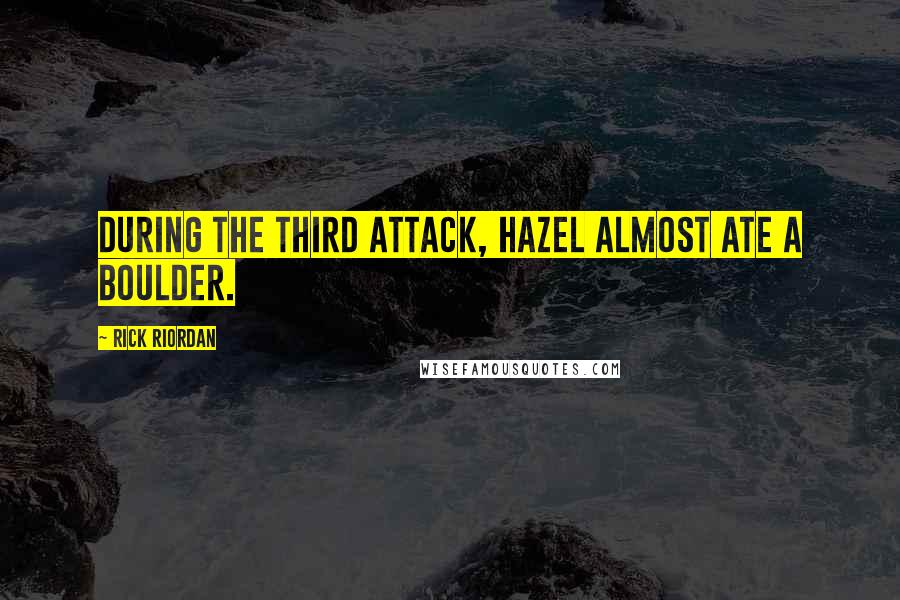 Rick Riordan Quotes: DURING THE THIRD ATTACK, Hazel almost ate a boulder.