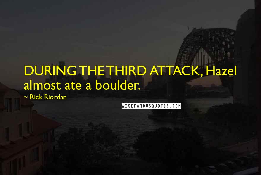 Rick Riordan Quotes: DURING THE THIRD ATTACK, Hazel almost ate a boulder.