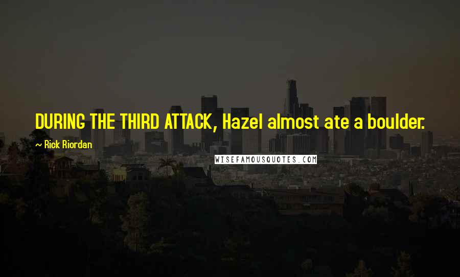 Rick Riordan Quotes: DURING THE THIRD ATTACK, Hazel almost ate a boulder.