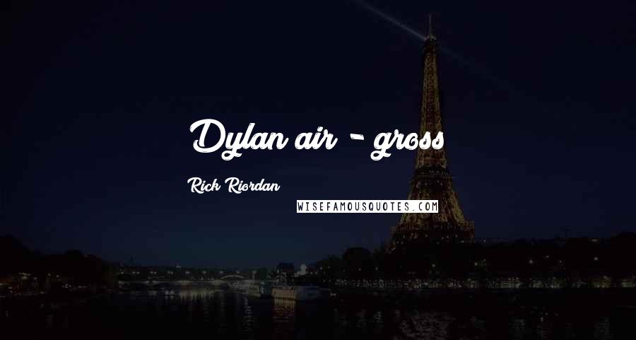 Rick Riordan Quotes: (Dylan air - gross)