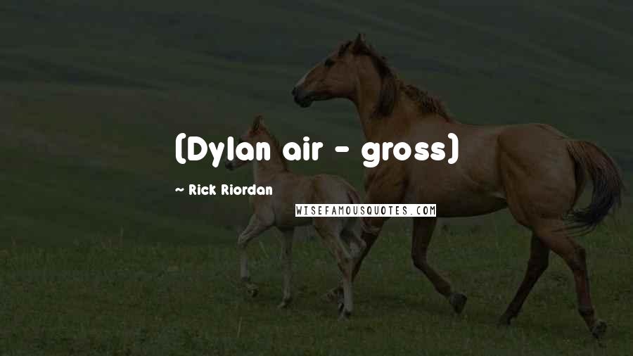 Rick Riordan Quotes: (Dylan air - gross)