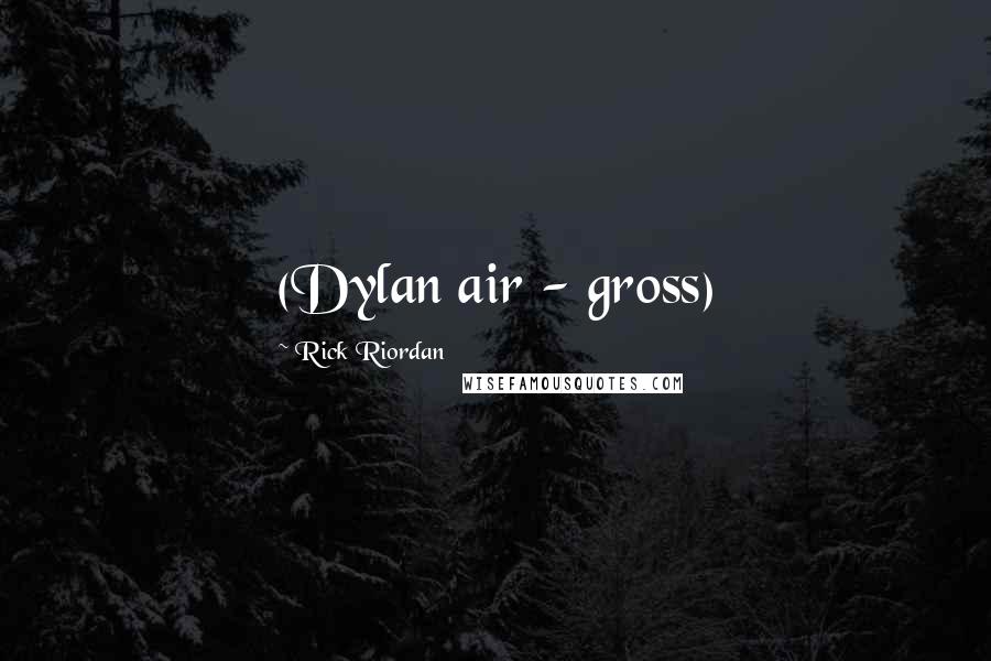 Rick Riordan Quotes: (Dylan air - gross)