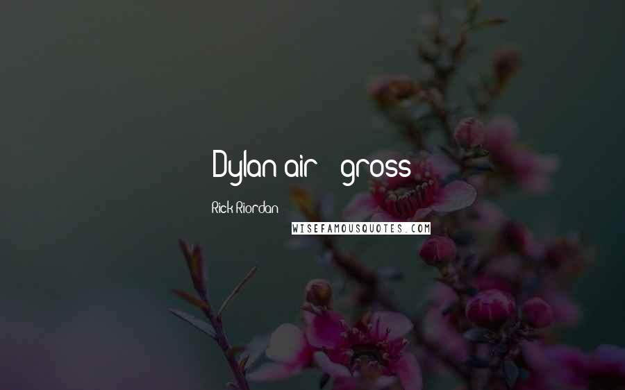Rick Riordan Quotes: (Dylan air - gross)