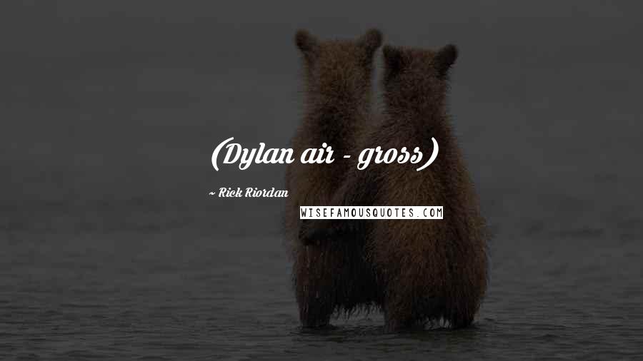 Rick Riordan Quotes: (Dylan air - gross)