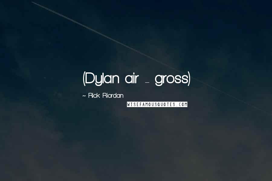 Rick Riordan Quotes: (Dylan air - gross)