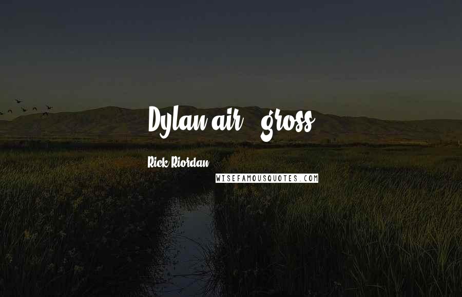 Rick Riordan Quotes: (Dylan air - gross)
