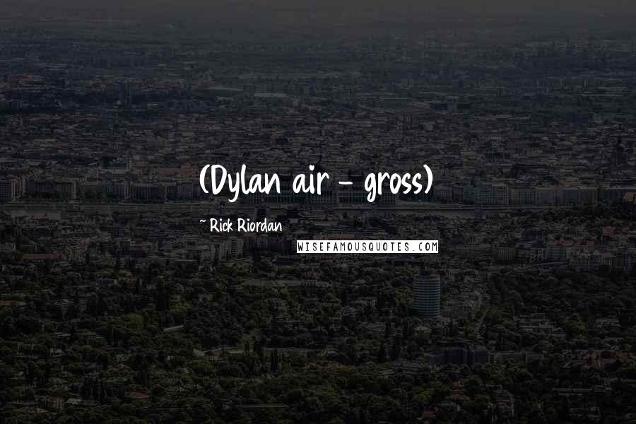 Rick Riordan Quotes: (Dylan air - gross)