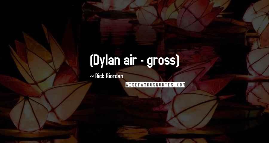 Rick Riordan Quotes: (Dylan air - gross)