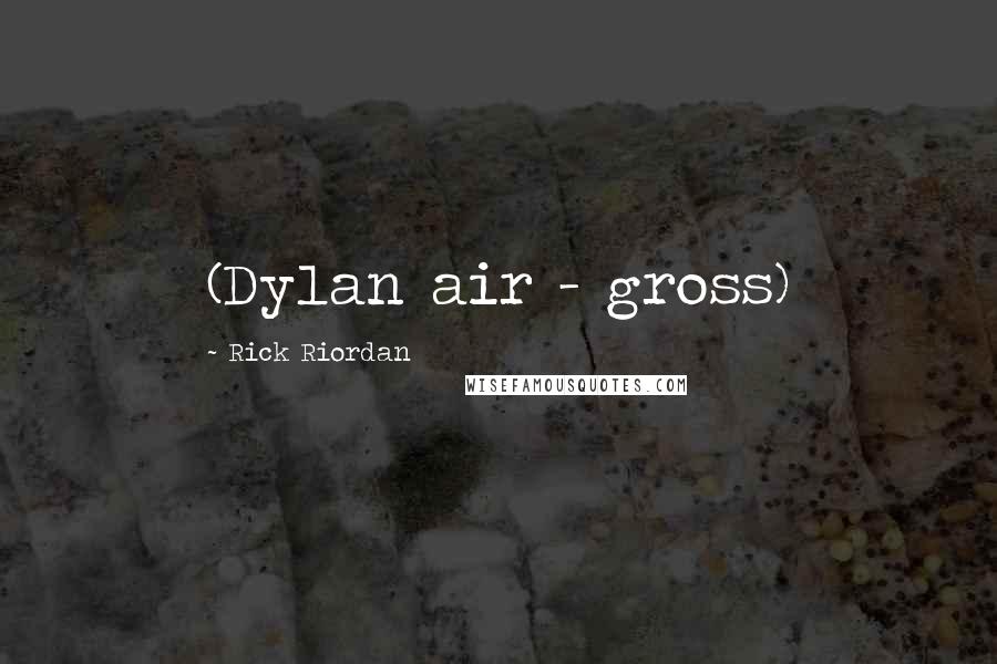 Rick Riordan Quotes: (Dylan air - gross)