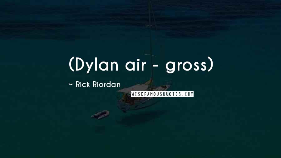 Rick Riordan Quotes: (Dylan air - gross)