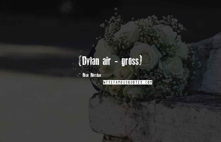 Rick Riordan Quotes: (Dylan air - gross)