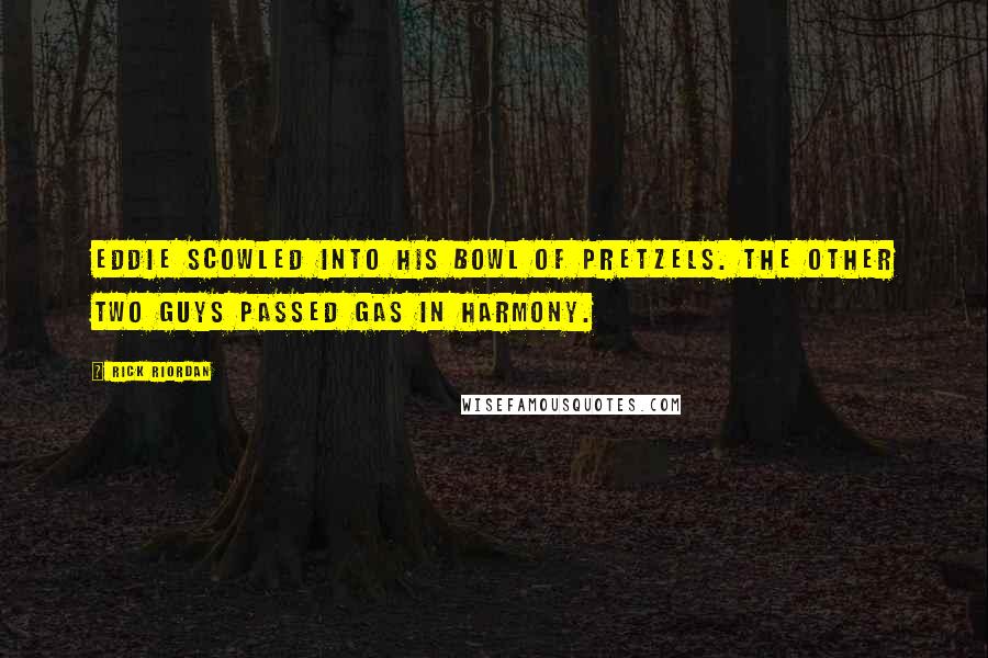 Rick Riordan Quotes: Eddie scowled into his bowl of pretzels. The other two guys passed gas in harmony.