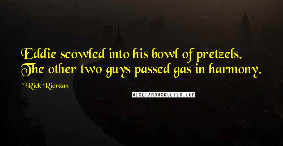 Rick Riordan Quotes: Eddie scowled into his bowl of pretzels. The other two guys passed gas in harmony.