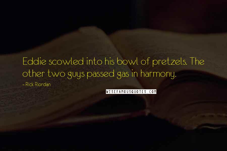 Rick Riordan Quotes: Eddie scowled into his bowl of pretzels. The other two guys passed gas in harmony.