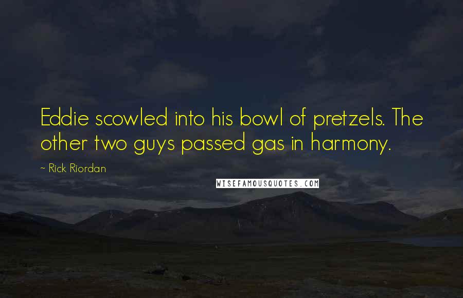 Rick Riordan Quotes: Eddie scowled into his bowl of pretzels. The other two guys passed gas in harmony.