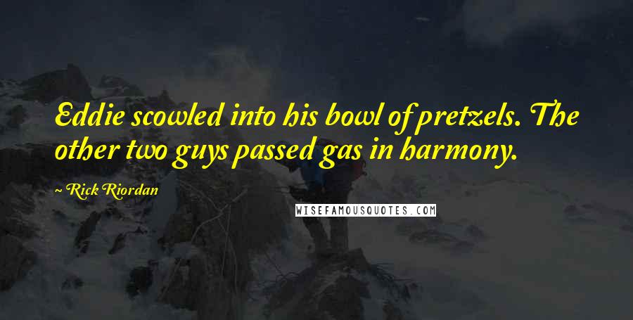 Rick Riordan Quotes: Eddie scowled into his bowl of pretzels. The other two guys passed gas in harmony.
