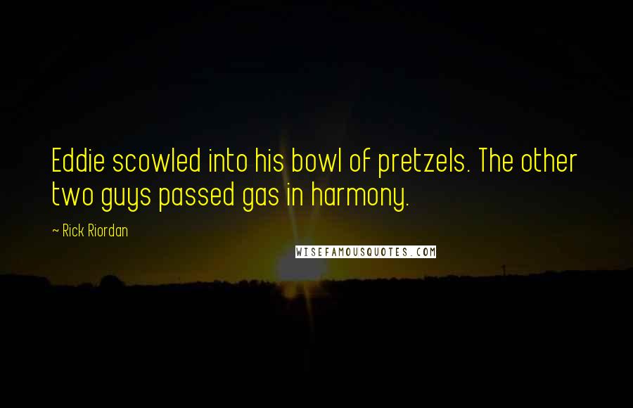 Rick Riordan Quotes: Eddie scowled into his bowl of pretzels. The other two guys passed gas in harmony.