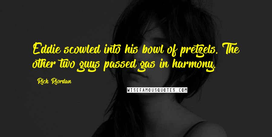 Rick Riordan Quotes: Eddie scowled into his bowl of pretzels. The other two guys passed gas in harmony.