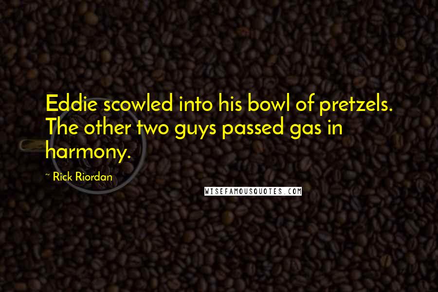 Rick Riordan Quotes: Eddie scowled into his bowl of pretzels. The other two guys passed gas in harmony.