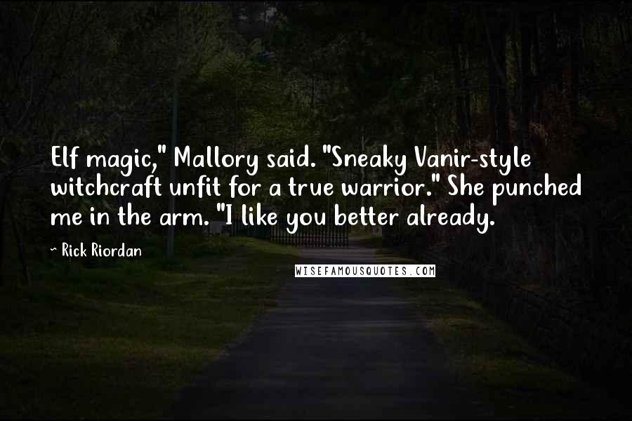 Rick Riordan Quotes: Elf magic," Mallory said. "Sneaky Vanir-style witchcraft unfit for a true warrior." She punched me in the arm. "I like you better already.