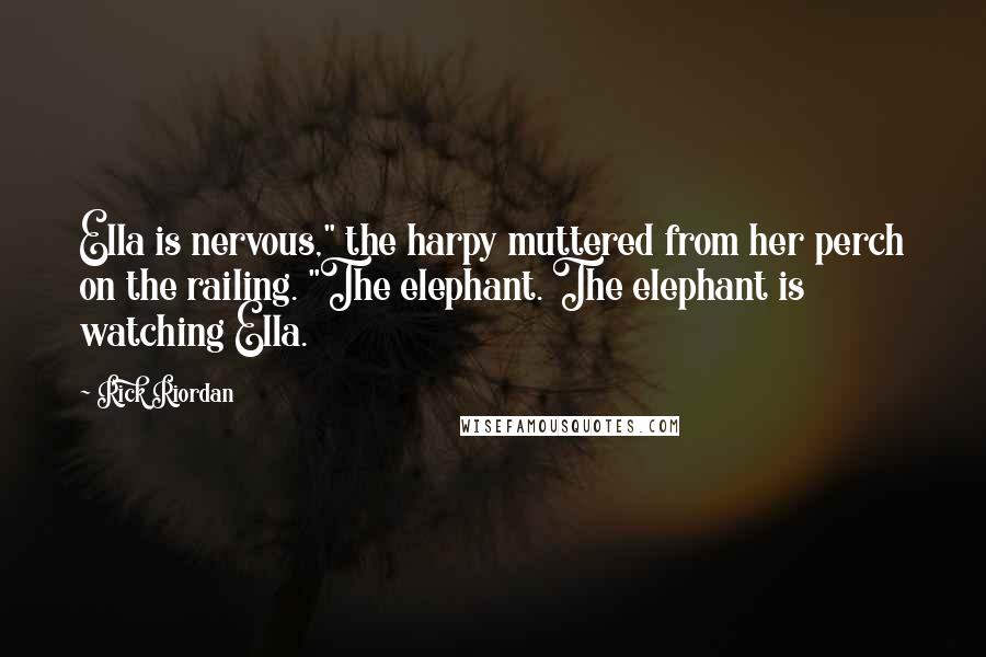 Rick Riordan Quotes: Ella is nervous," the harpy muttered from her perch on the railing. "The elephant. The elephant is watching Ella.