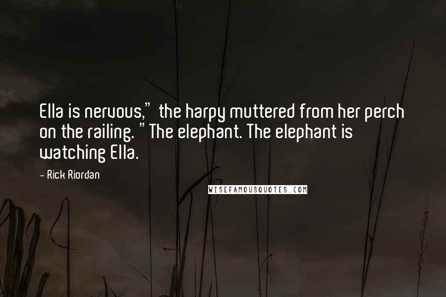 Rick Riordan Quotes: Ella is nervous," the harpy muttered from her perch on the railing. "The elephant. The elephant is watching Ella.