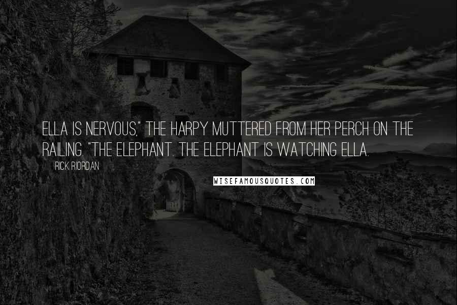 Rick Riordan Quotes: Ella is nervous," the harpy muttered from her perch on the railing. "The elephant. The elephant is watching Ella.