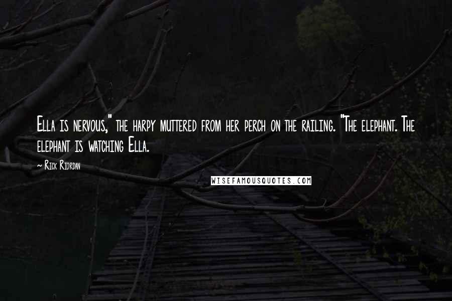 Rick Riordan Quotes: Ella is nervous," the harpy muttered from her perch on the railing. "The elephant. The elephant is watching Ella.