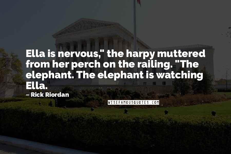 Rick Riordan Quotes: Ella is nervous," the harpy muttered from her perch on the railing. "The elephant. The elephant is watching Ella.