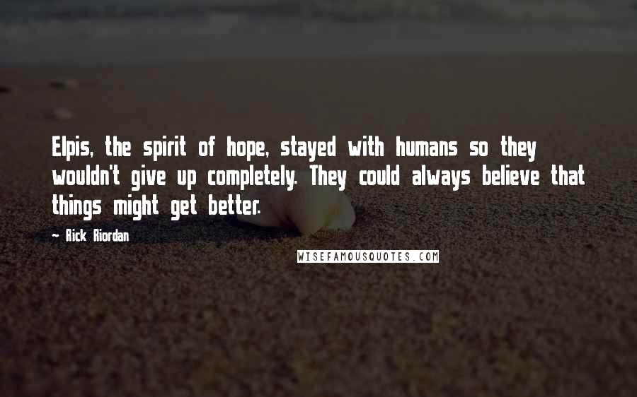 Rick Riordan Quotes: Elpis, the spirit of hope, stayed with humans so they wouldn't give up completely. They could always believe that things might get better.