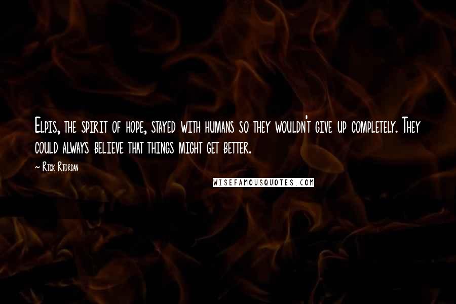 Rick Riordan Quotes: Elpis, the spirit of hope, stayed with humans so they wouldn't give up completely. They could always believe that things might get better.