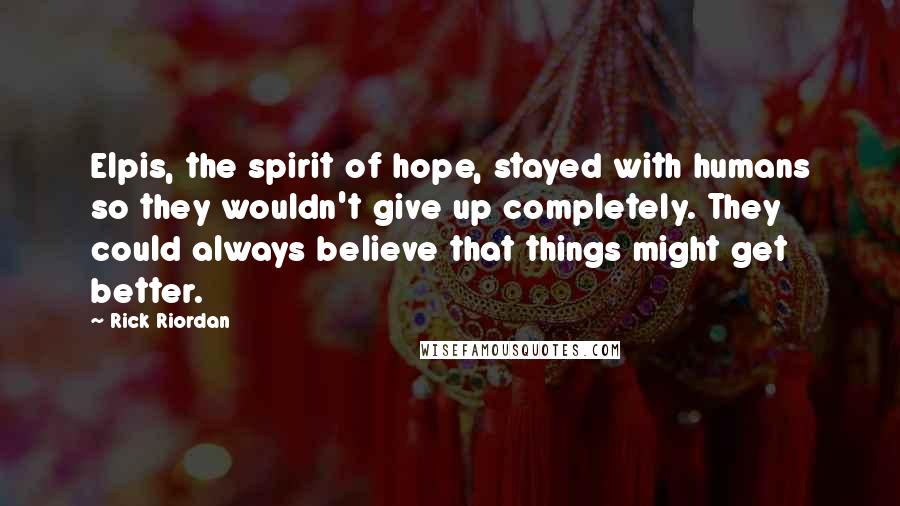 Rick Riordan Quotes: Elpis, the spirit of hope, stayed with humans so they wouldn't give up completely. They could always believe that things might get better.