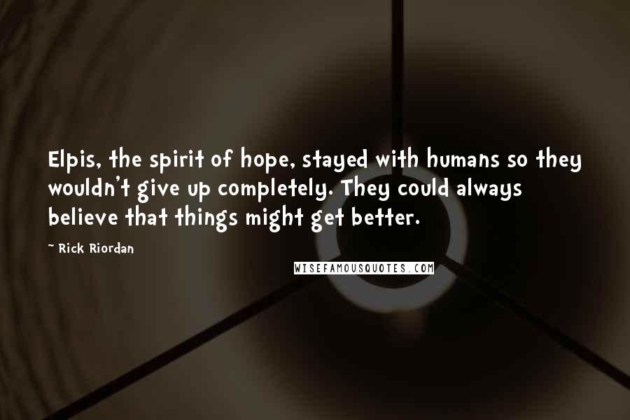 Rick Riordan Quotes: Elpis, the spirit of hope, stayed with humans so they wouldn't give up completely. They could always believe that things might get better.