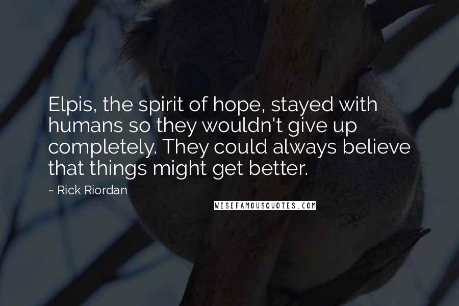 Rick Riordan Quotes: Elpis, the spirit of hope, stayed with humans so they wouldn't give up completely. They could always believe that things might get better.