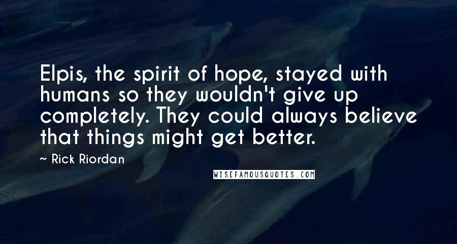 Rick Riordan Quotes: Elpis, the spirit of hope, stayed with humans so they wouldn't give up completely. They could always believe that things might get better.