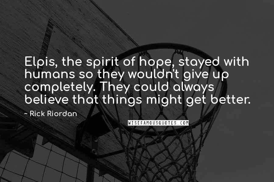 Rick Riordan Quotes: Elpis, the spirit of hope, stayed with humans so they wouldn't give up completely. They could always believe that things might get better.