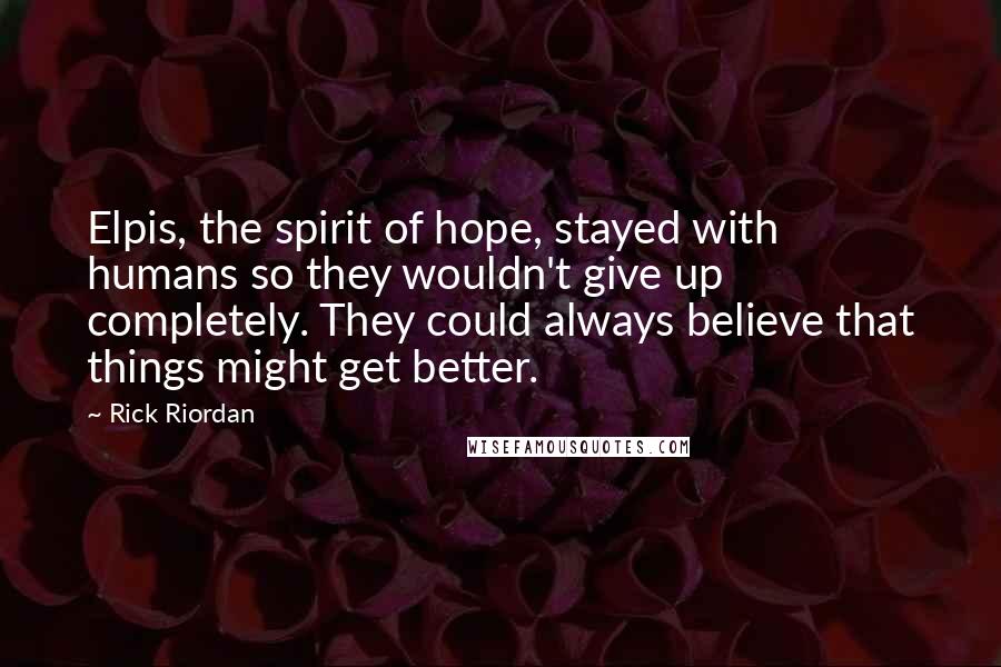 Rick Riordan Quotes: Elpis, the spirit of hope, stayed with humans so they wouldn't give up completely. They could always believe that things might get better.