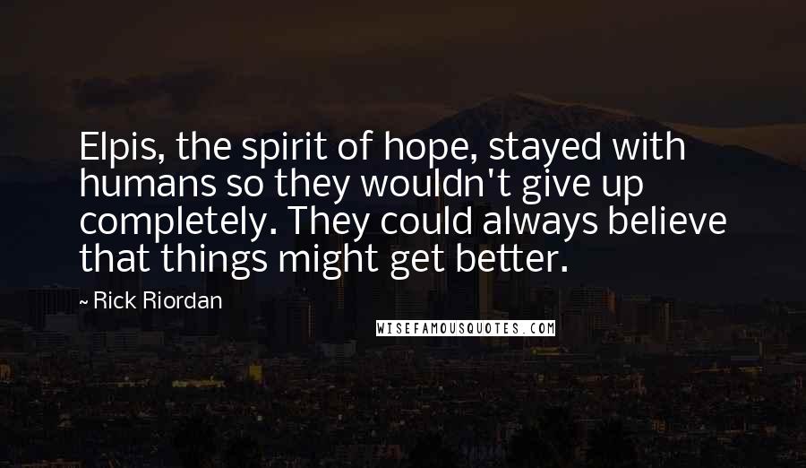 Rick Riordan Quotes: Elpis, the spirit of hope, stayed with humans so they wouldn't give up completely. They could always believe that things might get better.