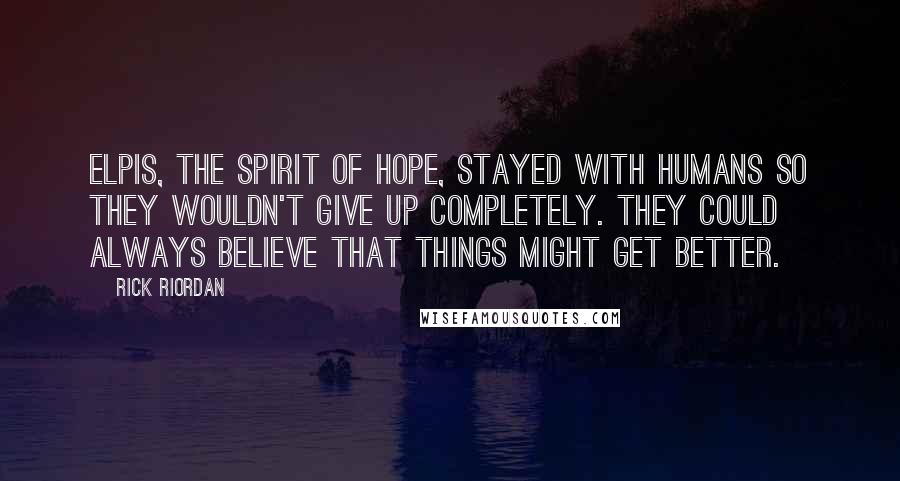 Rick Riordan Quotes: Elpis, the spirit of hope, stayed with humans so they wouldn't give up completely. They could always believe that things might get better.
