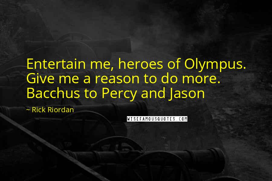 Rick Riordan Quotes: Entertain me, heroes of Olympus. Give me a reason to do more. Bacchus to Percy and Jason