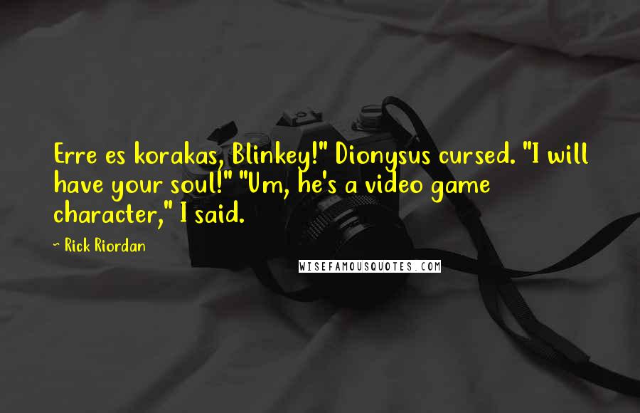 Rick Riordan Quotes: Erre es korakas, Blinkey!" Dionysus cursed. "I will have your soul!" "Um, he's a video game character," I said.