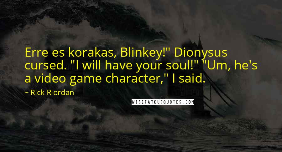 Rick Riordan Quotes: Erre es korakas, Blinkey!" Dionysus cursed. "I will have your soul!" "Um, he's a video game character," I said.