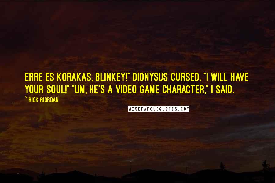 Rick Riordan Quotes: Erre es korakas, Blinkey!" Dionysus cursed. "I will have your soul!" "Um, he's a video game character," I said.