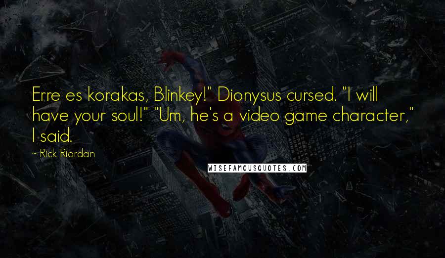 Rick Riordan Quotes: Erre es korakas, Blinkey!" Dionysus cursed. "I will have your soul!" "Um, he's a video game character," I said.