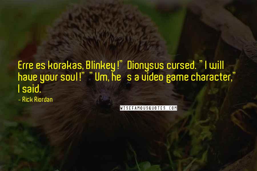 Rick Riordan Quotes: Erre es korakas, Blinkey!" Dionysus cursed. "I will have your soul!" "Um, he's a video game character," I said.